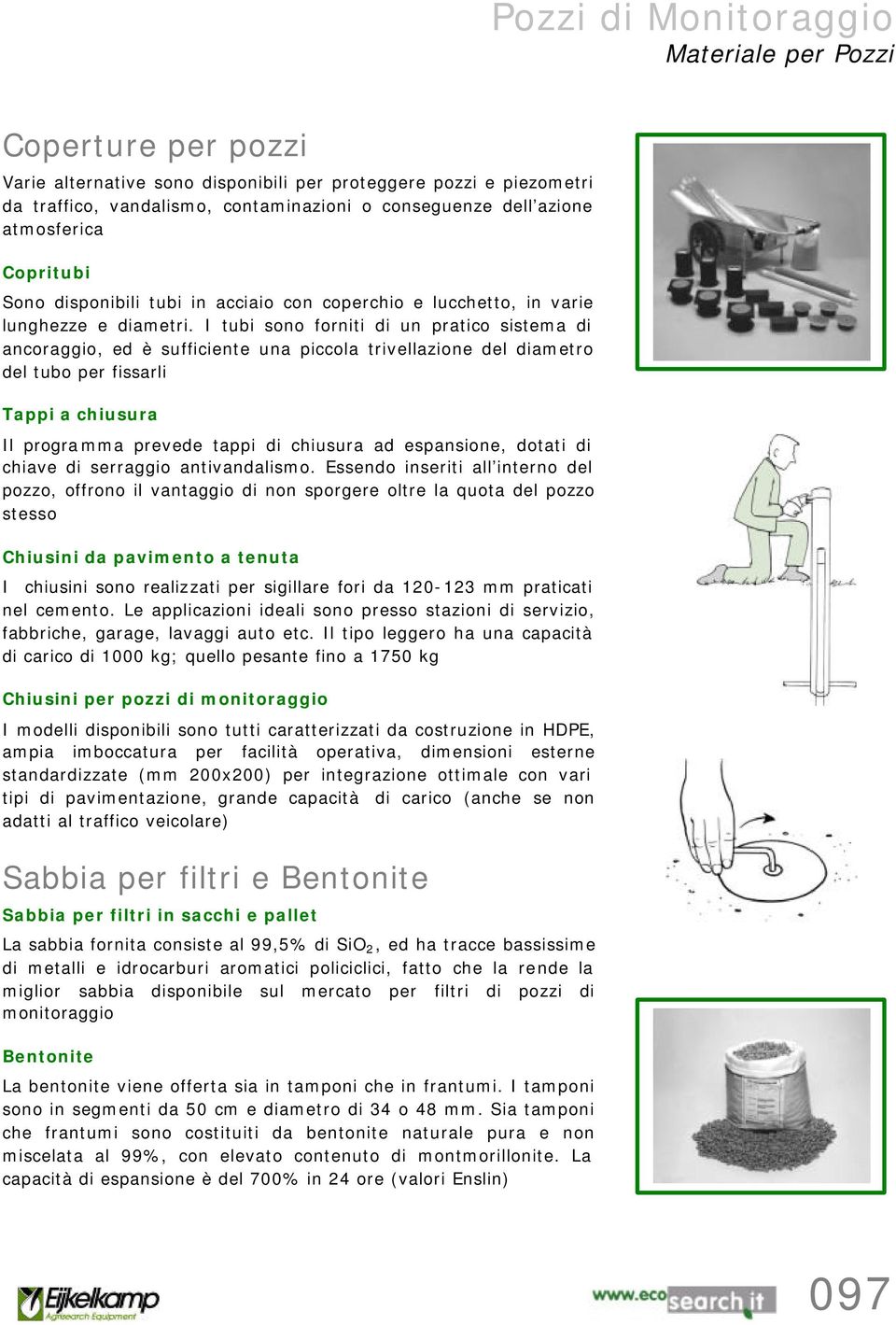 I tubi sono forniti di un pratico sistema di ancoraggio, ed è sufficiente una piccola trivellazione del diametro del tubo per fissarli Tappi a chiusura Il programma prevede tappi di chiusura ad