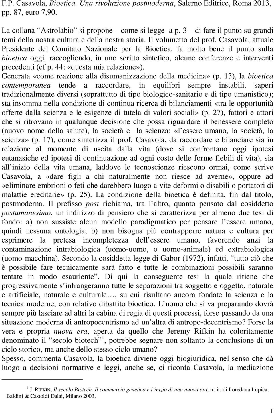 Casavola, attuale Presidente del Comitato Nazionale per la Bioetica, fa molto bene il punto sulla bioetica oggi, raccogliendo, in uno scritto sintetico, alcune conferenze e interventi precedenti (cf