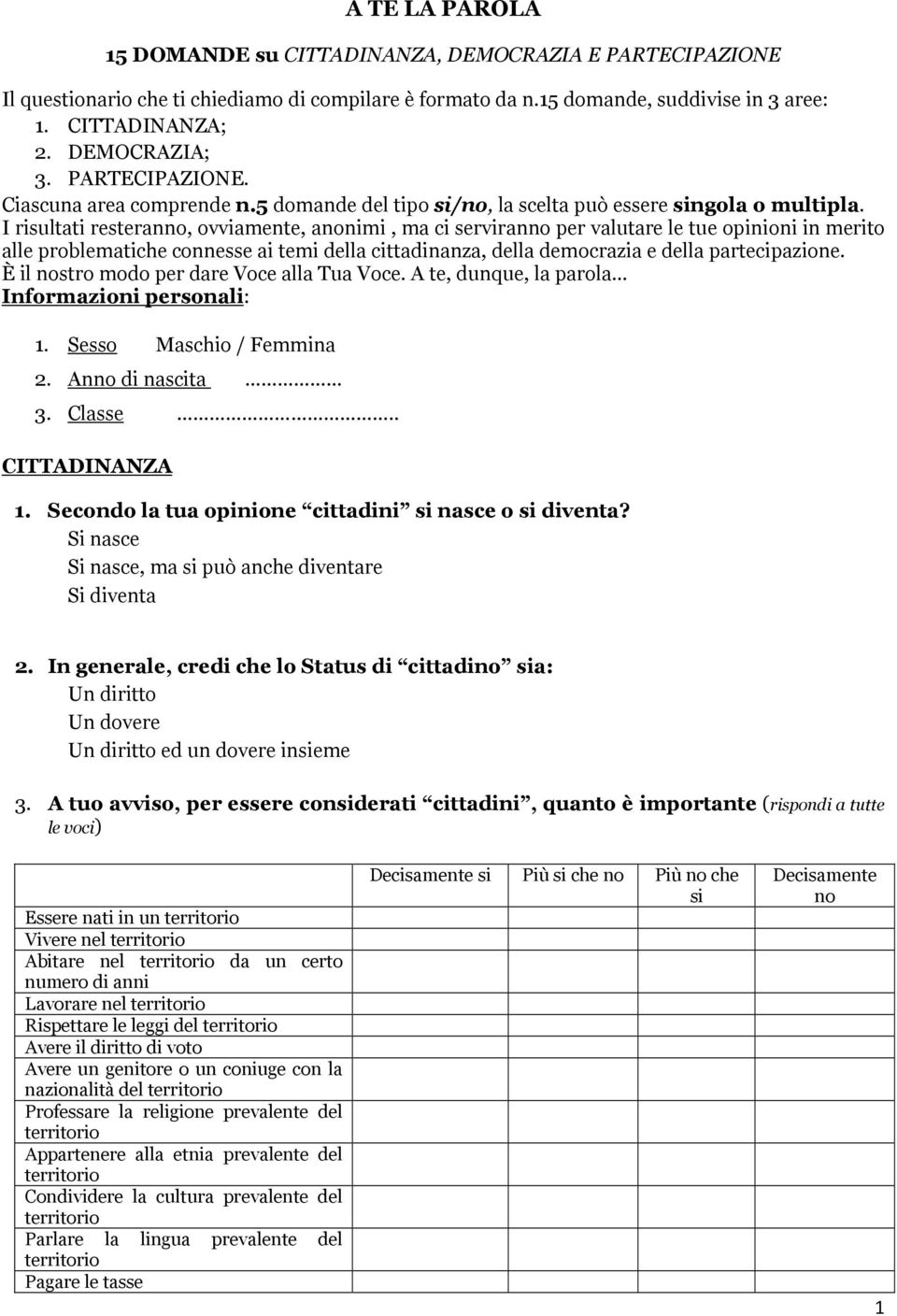 I risultati resteran, ovviamente, animi, ma ci serviran per valutare le tue opinioni in merito alle problematiche connesse ai temi della cittadinanza, della democrazia e della partecipazione.