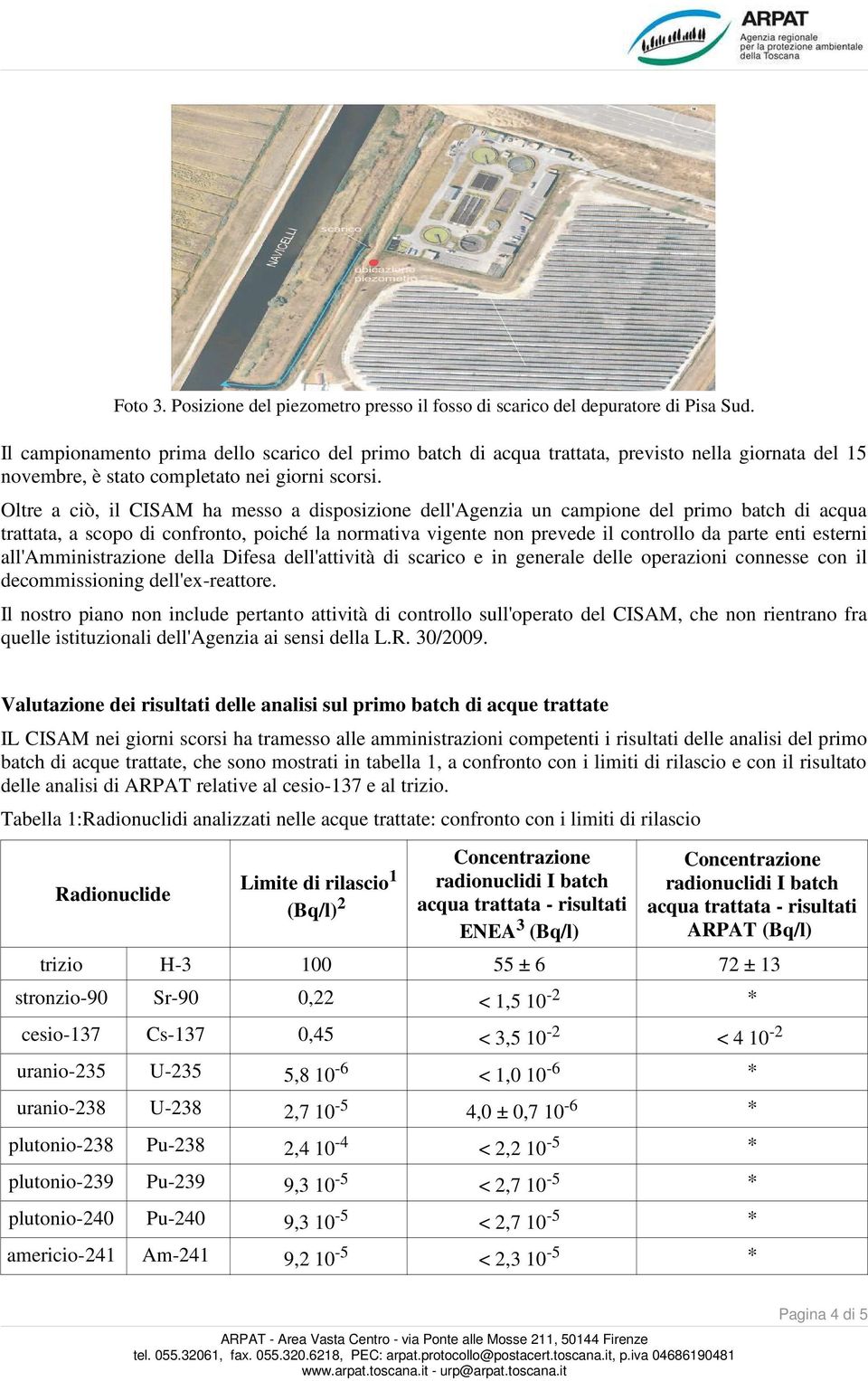 Oltre a ciò, il CISAM ha messo a disposizione dell'agenzia un campione del primo batch di acqua trattata, a scopo di confronto, poiché la normativa vigente non prevede il controllo da parte enti