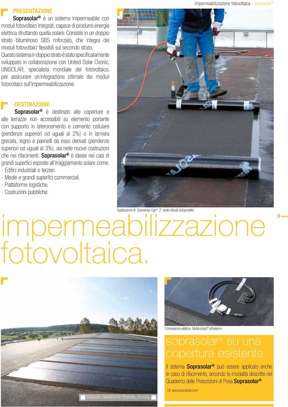 Questo sistema in doppio strato è stato specificatamente sviluppato in collaborazione con United Solar Ovonic, UNISOLAR, specialista mondiale del fotovoltaico, per assicurare un integrazione ottimale