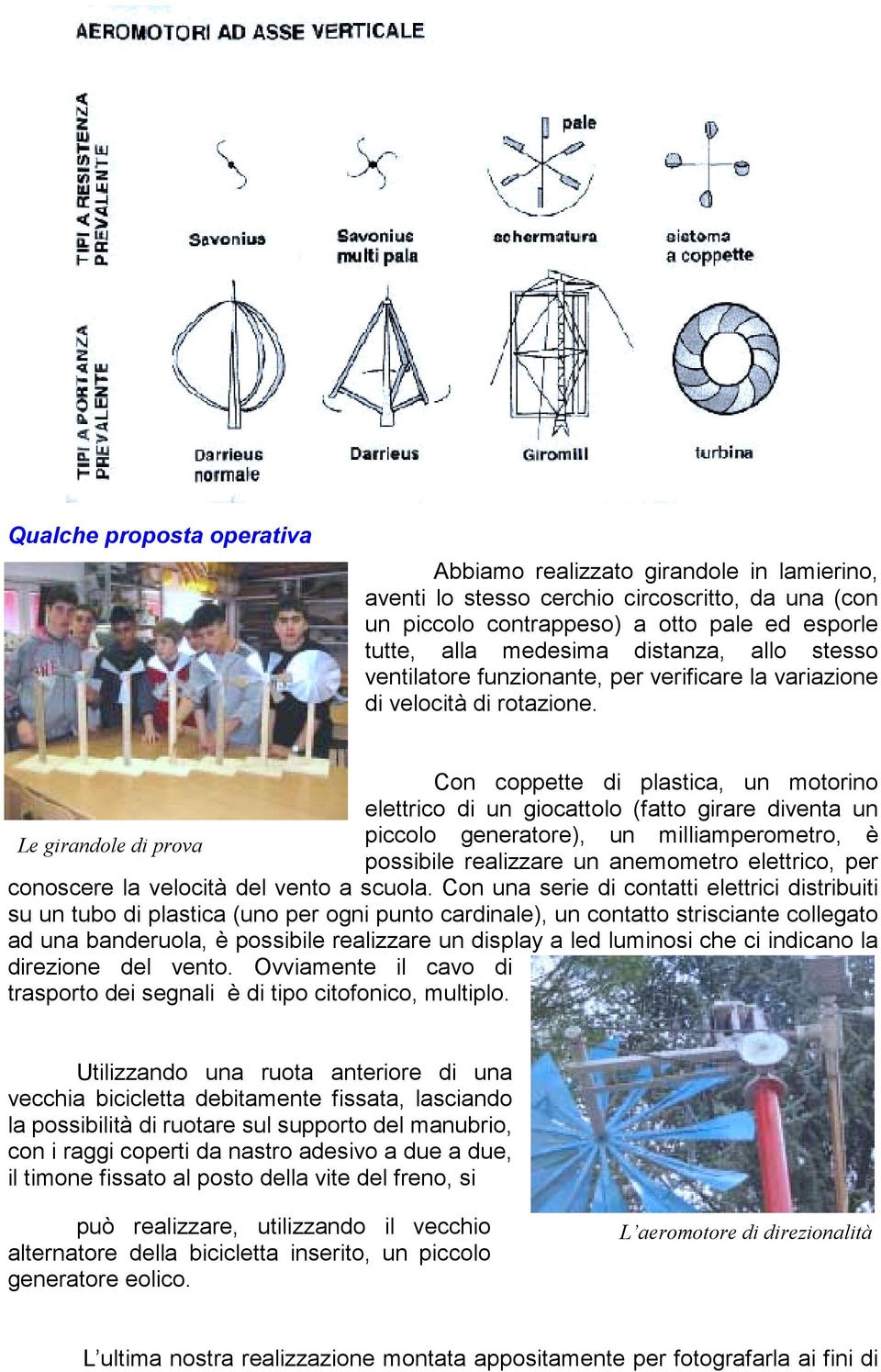 Con coppette di plastica, un motorino elettrico di un giocattolo (fatto girare diventa un Le girandole di prova piccolo generatore), un milliamperometro, è possibile realizzare un anemometro