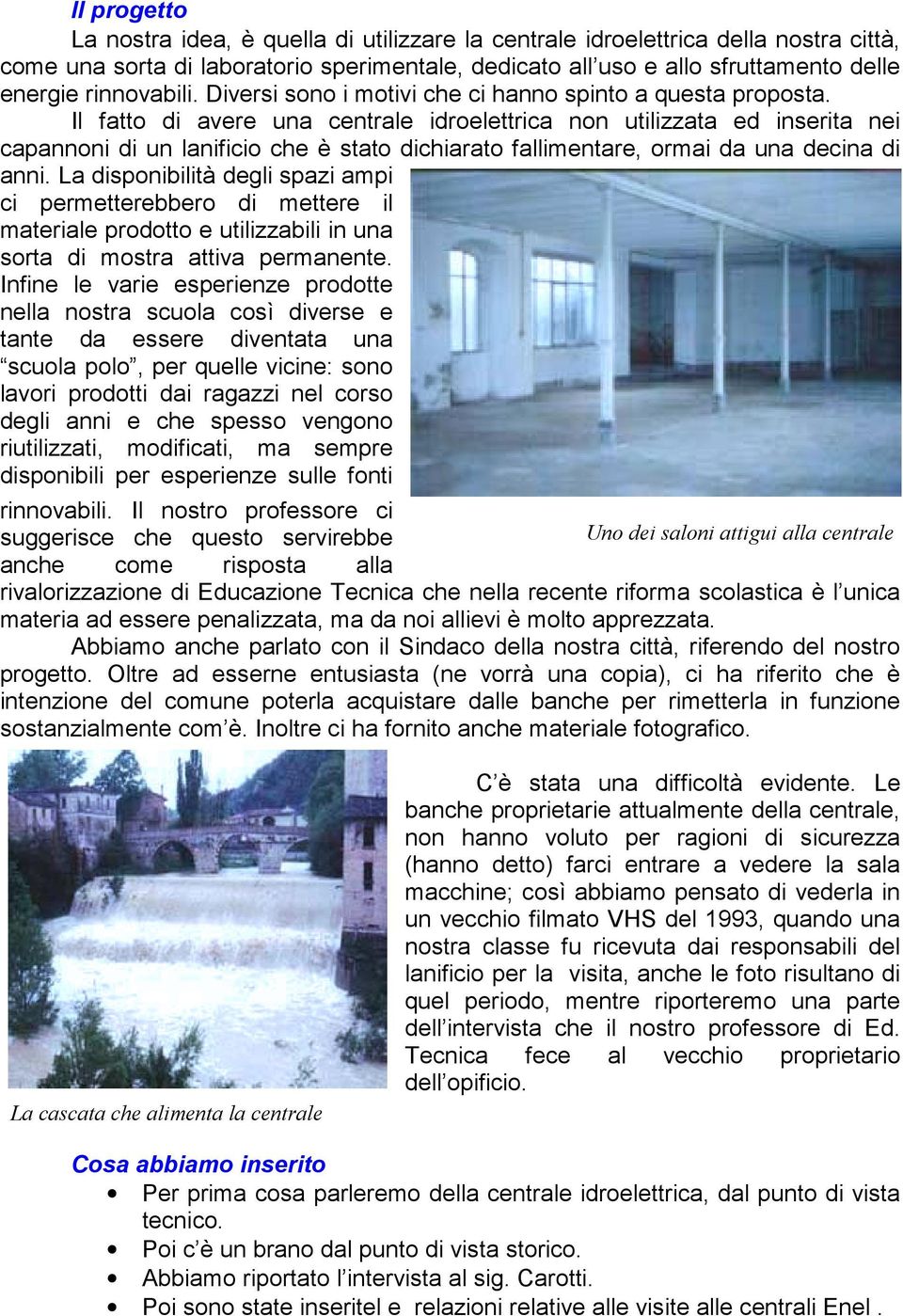 Il fatto di avere una centrale idroelettrica non utilizzata ed inserita nei capannoni di un lanificio che è stato dichiarato fallimentare, ormai da una decina di anni.