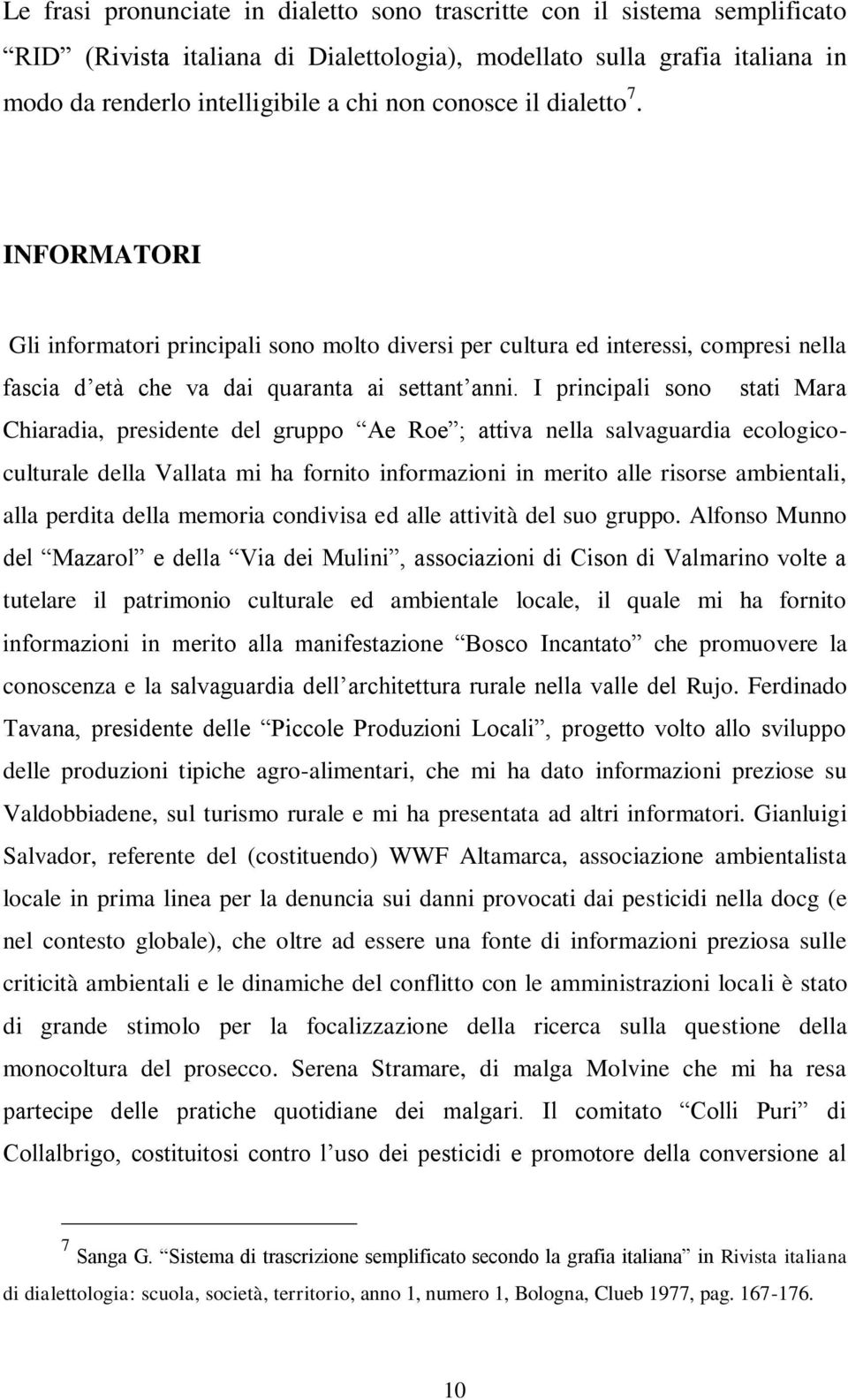 I principali sono stati Mara Chiaradia, presidente del gruppo Ae Roe ; attiva nella salvaguardia ecologicoculturale della Vallata mi ha fornito informazioni in merito alle risorse ambientali, alla