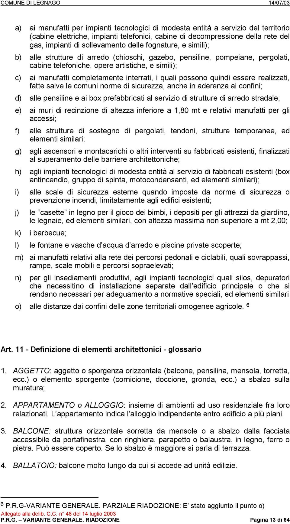 quali possono quindi essere realizzati, fatte salve le comuni norme di sicurezza, anche in aderenza ai confini; d) alle pensiline e ai box prefabbricati al servizio di strutture di arredo stradale;