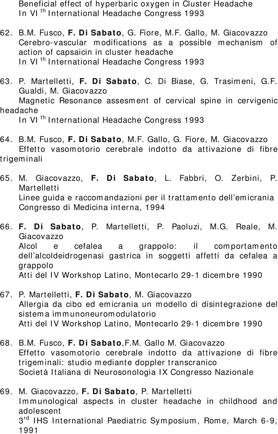 Di Biase, G. Trasimeni, G.F. Gualdi, M. Giacovazzo Magnetic Resonance assesment of cervical spine in cervigenic headache In VI th International Headache Congress 1993 64. B.M. Fusco, F. Di Sabato, M.