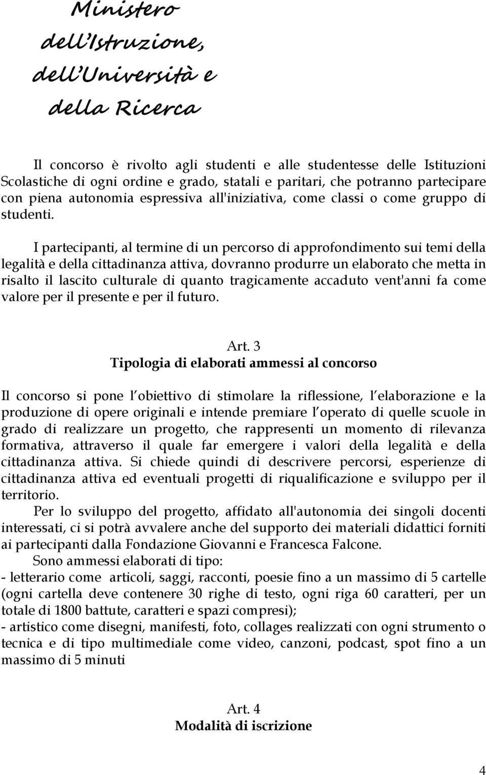 I partecipanti, al termine di un percorso di approfondimento sui temi della legalità e della cittadinanza attiva, dovranno produrre un elaborato che metta in risalto il lascito culturale di quanto