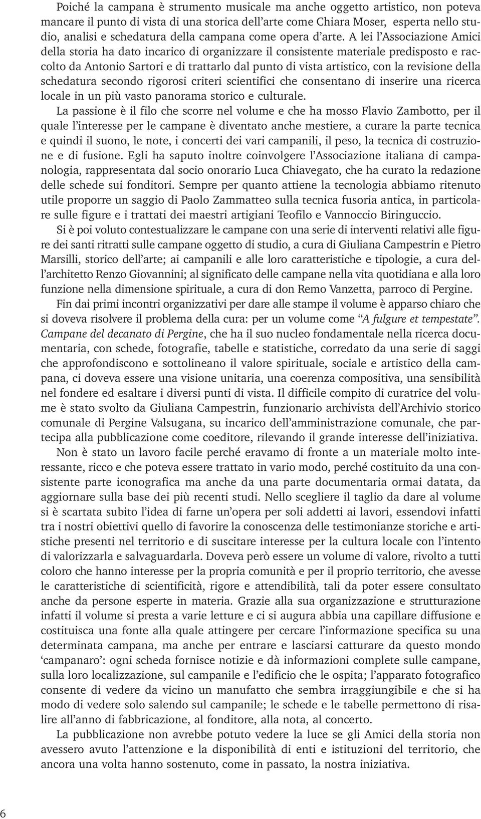 A lei l Associazione Amici della storia ha dato incarico di organizzare il consistente materiale predisposto e raccolto da Antonio Sartori e di trattarlo dal punto di vista artistico, con la