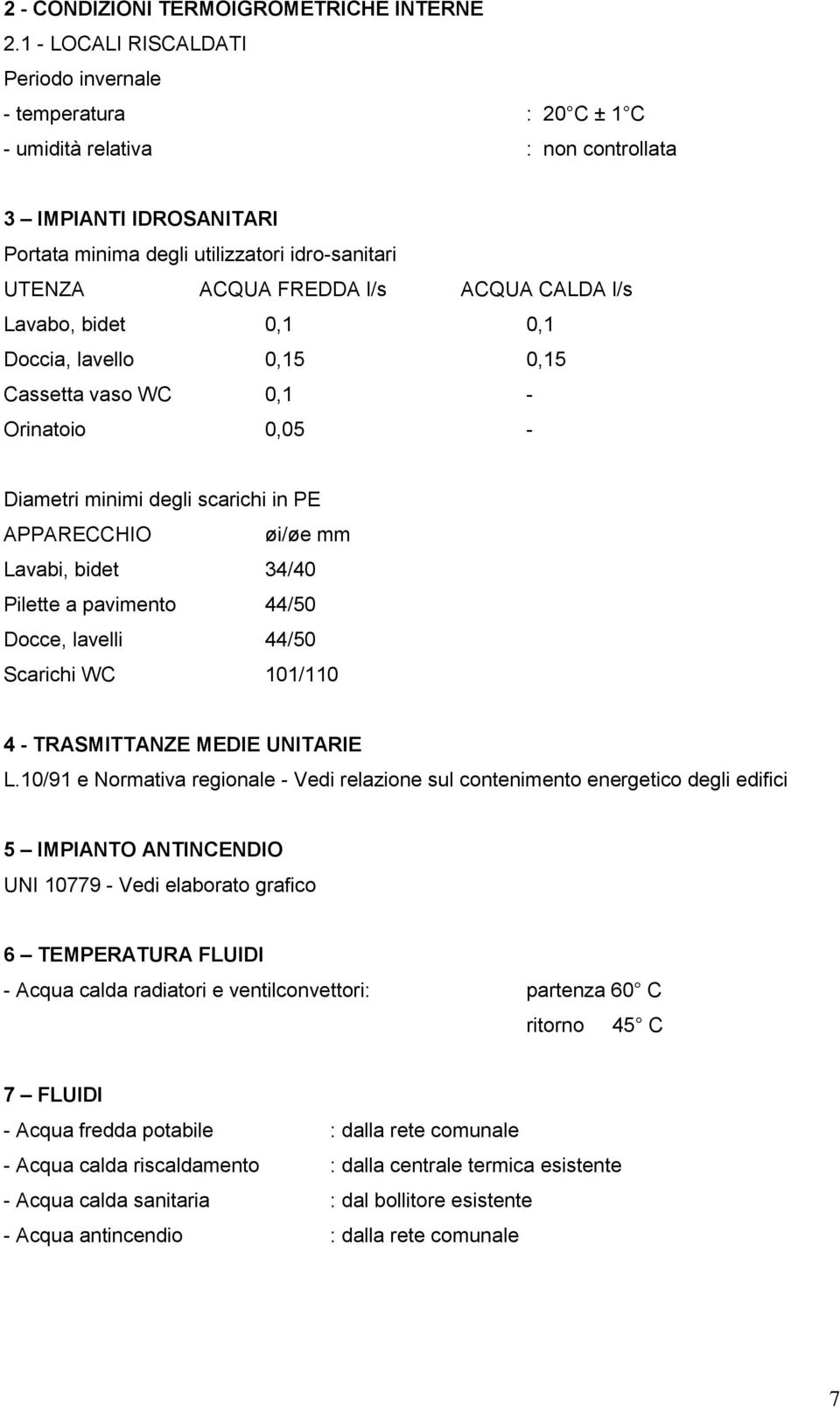 ACQUA CALDA l/s Lavabo, bidet 0,1 0,1 Doccia, lavello 0,15 0,15 Cassetta vaso WC 0,1 - Orinatoio 0,05 - Diametri minimi degli scarichi in PE APPARECCHIO øi/øe mm Lavabi, bidet 34/40 Pilette a