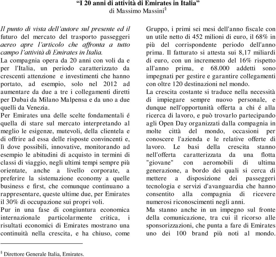 La compagnia opera da 20 anni con voli da e per l'italia, un periodo caratterizzato da crescenti attenzione e investimenti che hanno portato, ad esempio, solo nel 2012 ad aumentare da due a tre i