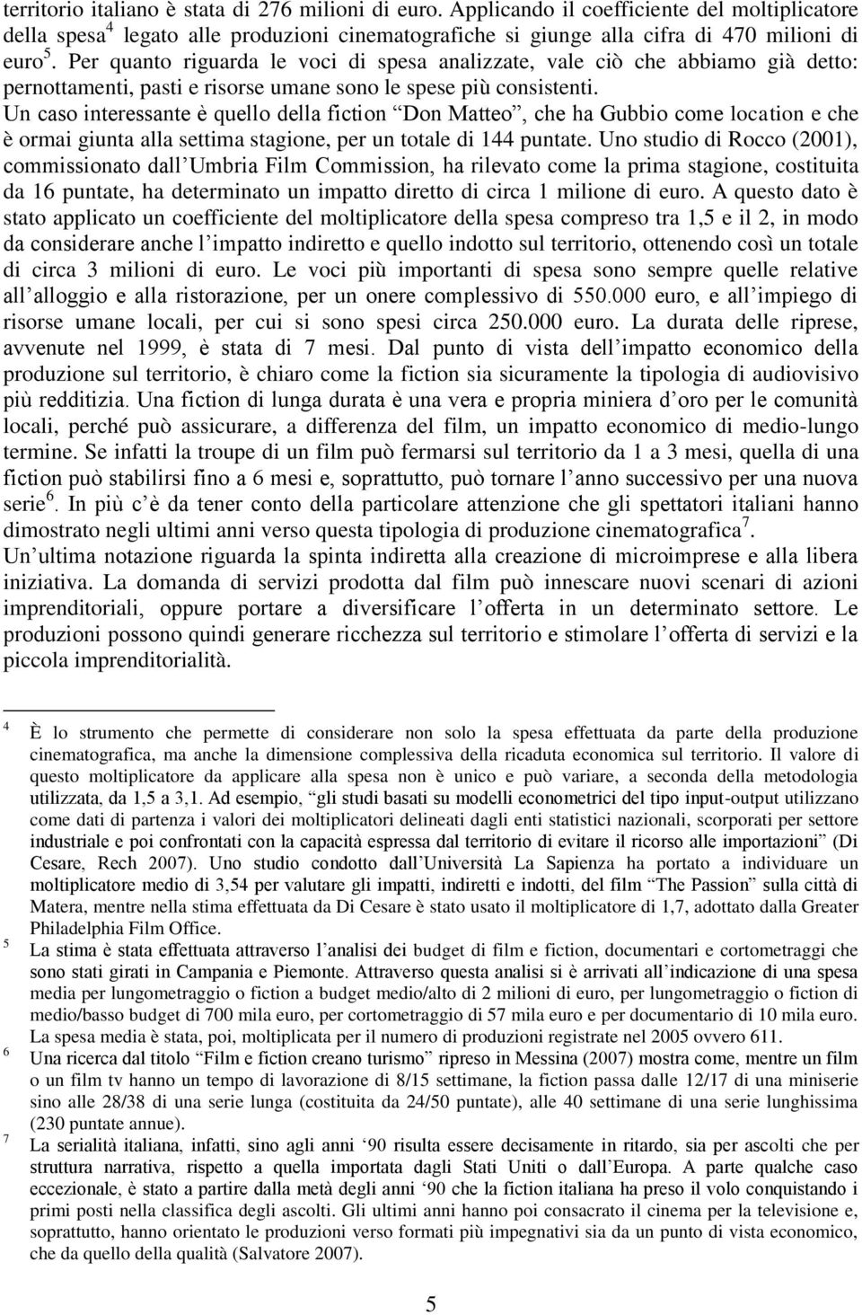 Un caso interessante è quello della fiction Don Matteo, che ha Gubbio come location e che è ormai giunta alla settima stagione, per un totale di 144 puntate.