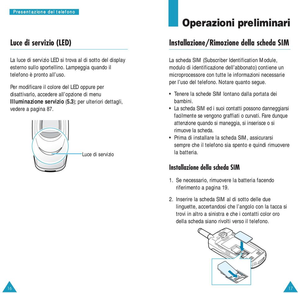 Luce di servizio Operazioni preliminari Installazione/Rimozione della scheda SIM La scheda SIM (Subscriber Identification Module, modulo di identificazione dell abbonato) contiene un microprocessore