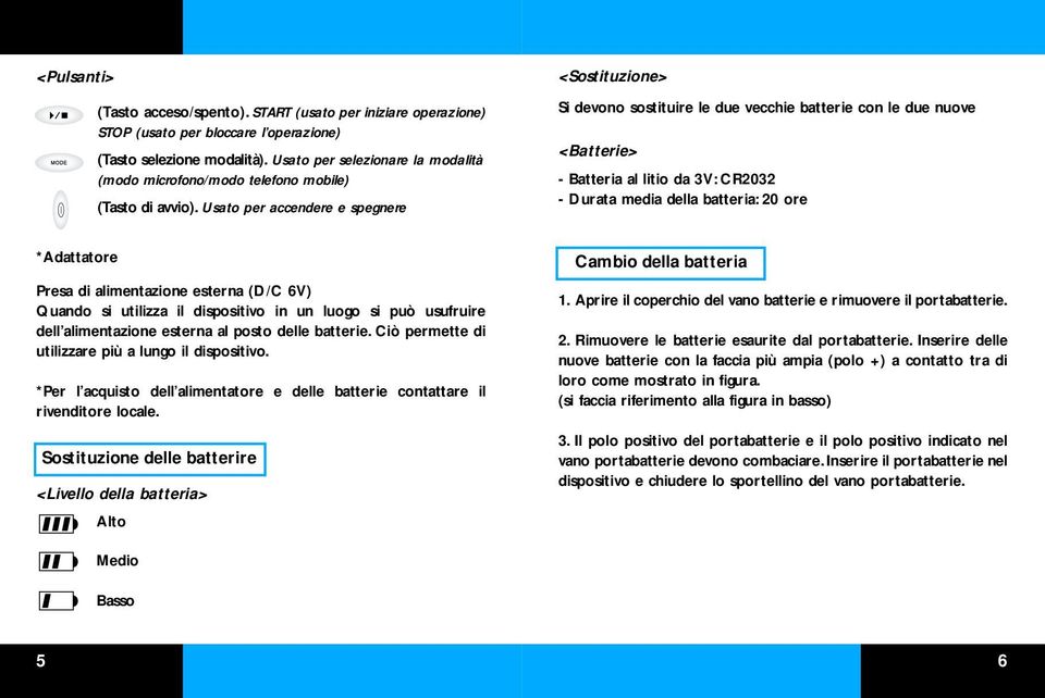 Usato per accendere e spegnere <Sostituzione> Si devono sostituire le due vecchie batterie con le due nuove <Batterie> - Batteria al litio da 3V: CR2032 - Durata media della batteria: 20 ore