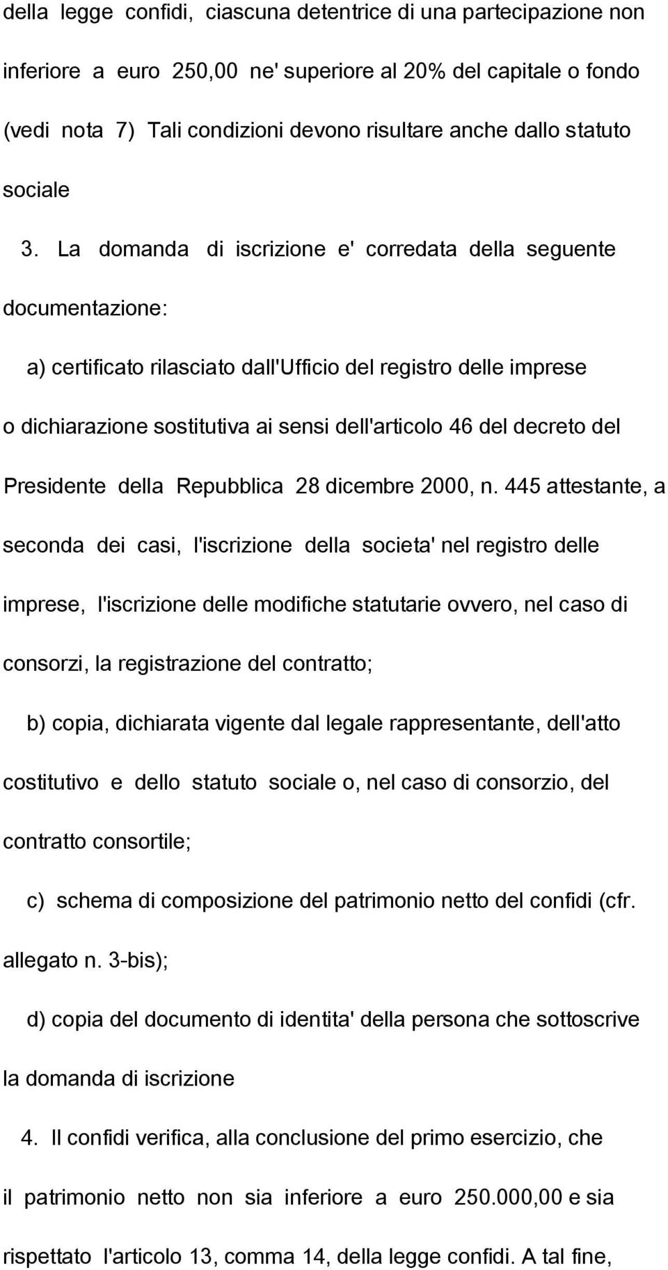 La domanda di iscrizione e' corredata della seguente documentazione: a) certificato rilasciato dall'ufficio del registro delle imprese o dichiarazione sostitutiva ai sensi dell'articolo 46 del