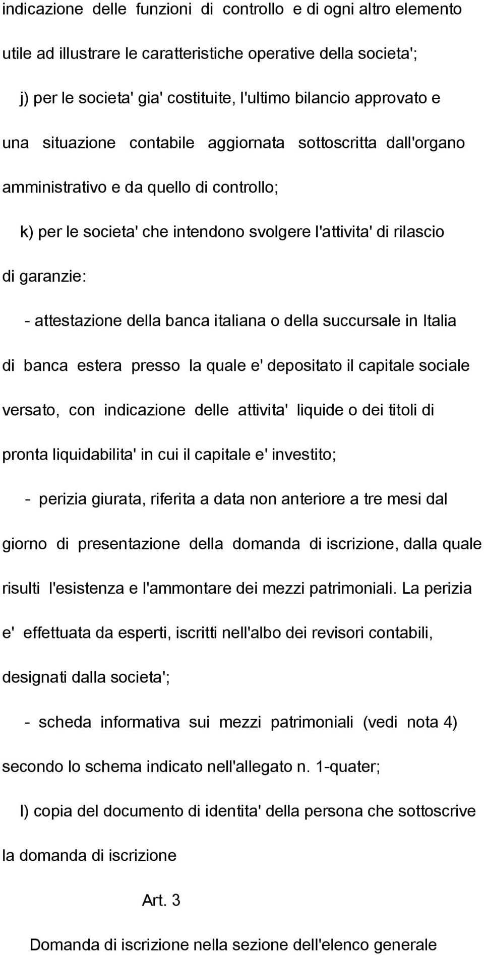 banca italiana o della succursale in Italia di banca estera presso la quale e' depositato il capitale sociale versato, con indicazione delle attivita' liquide o dei titoli di pronta liquidabilita' in