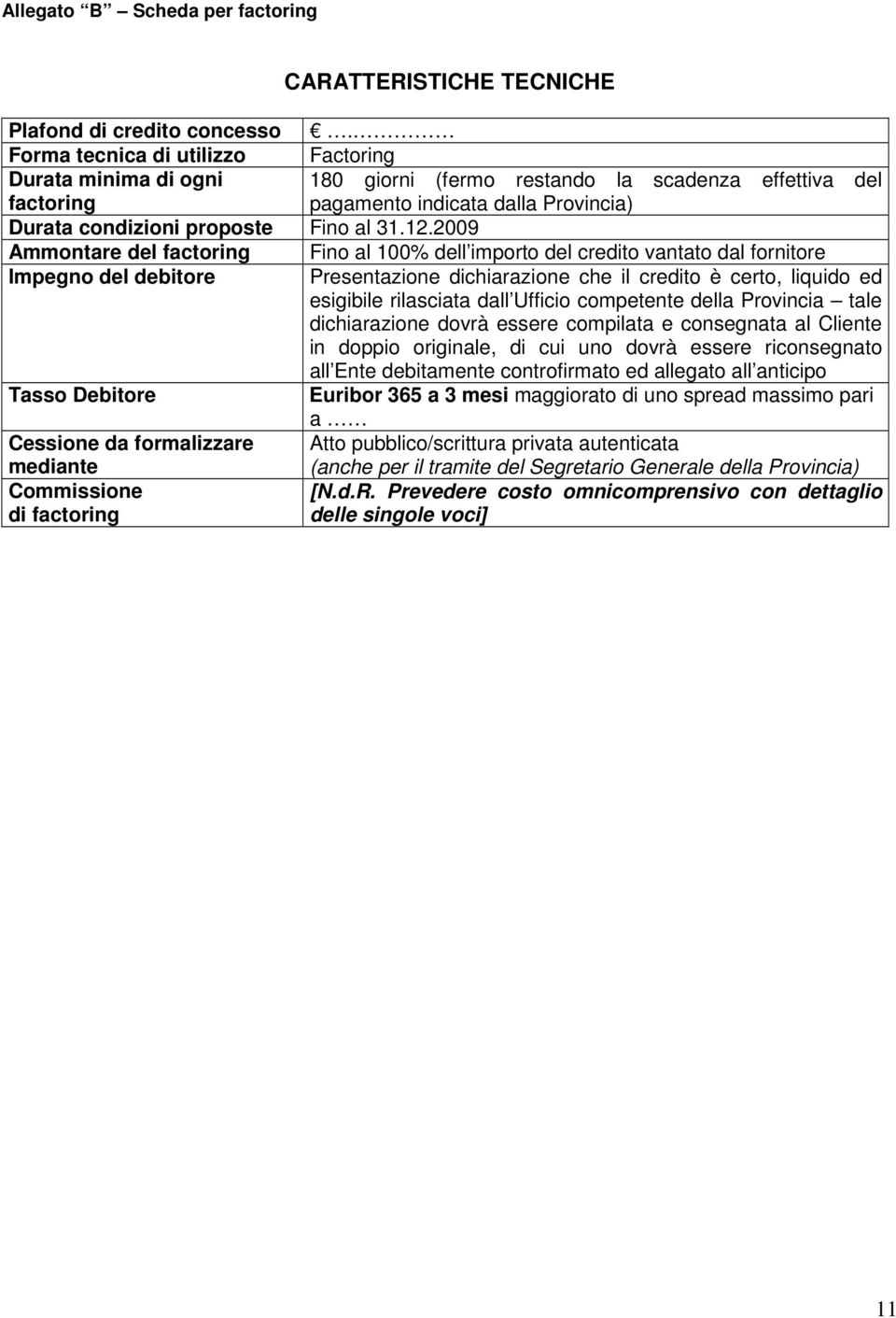 2009 Ammontare del factoring Fino al 100% dell importo del credito vantato dal fornitore Impegno del debitore Presentazione dichiarazione che il credito è certo, liquido ed esigibile rilasciata dall