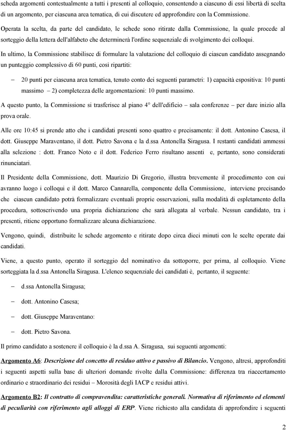 Operata la scelta, da parte del candidato, le schede sono ritirate dalla Commissione, la quale procede al sorteggio della lettera dell'alfabeto che determinerà l'ordine sequenziale di svolgimento dei