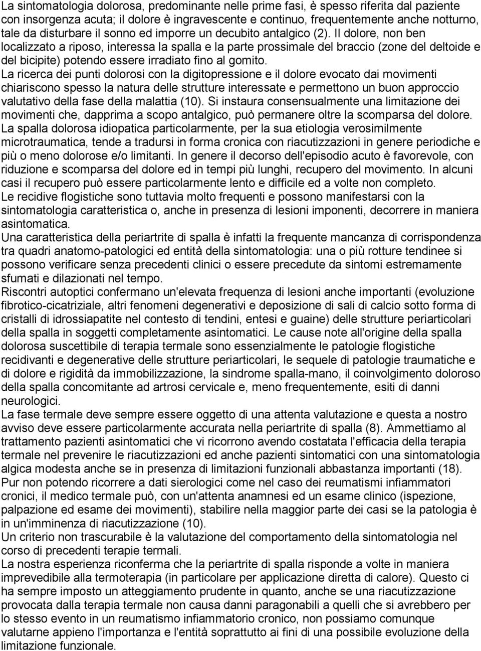 Il dolore, non ben localizzato a riposo, interessa la spalla e la parte prossimale del braccio (zone del deltoide e del bicipite) potendo essere irradiato fino al gomito.