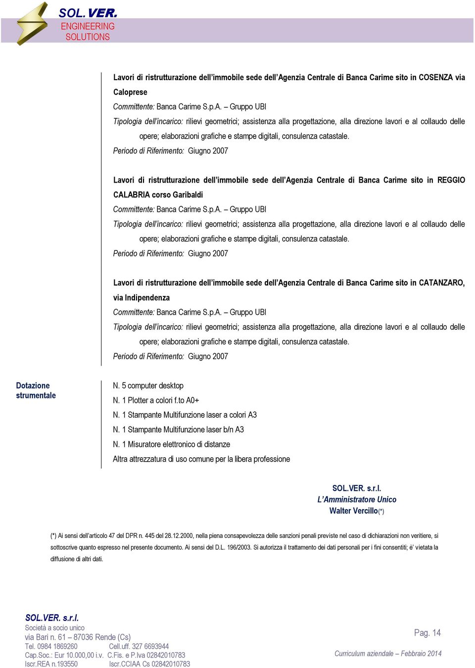 sito in CATANZARO, via Indipendenza Periodo di Riferimento: Giugno 2007 Dotazione strumentale N. 5 computer desktop N. 1 Plotter a colori f.to A0+ N. 1 Stampante Multifunzione laser a colori A3 N.