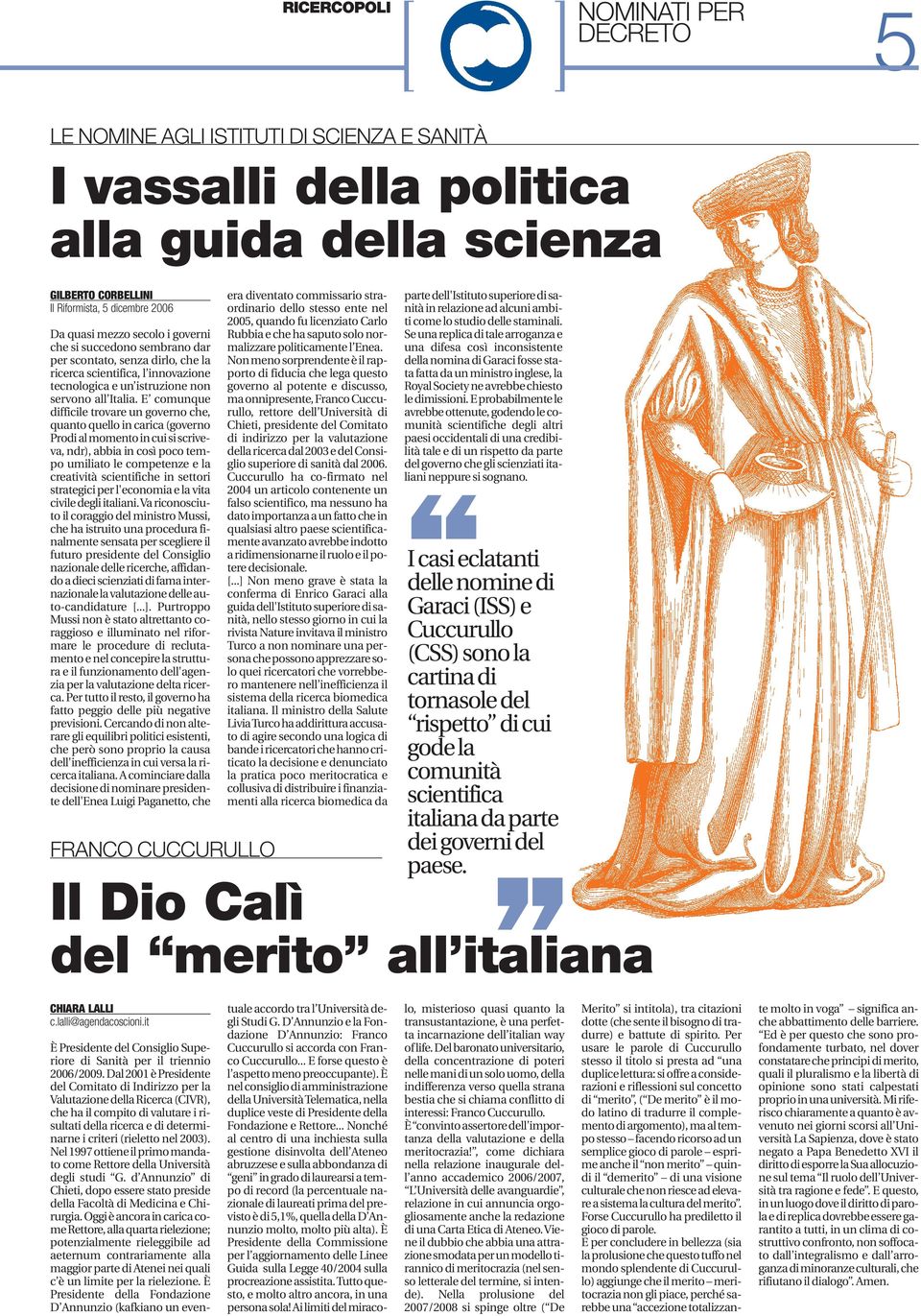 E comunque difficile trovare un governo che, quanto quello in carica (governo Prodi al momento in cui si scriveva, ndr), abbia in così poco tempo umiliato le competenze e la creatività scientifiche