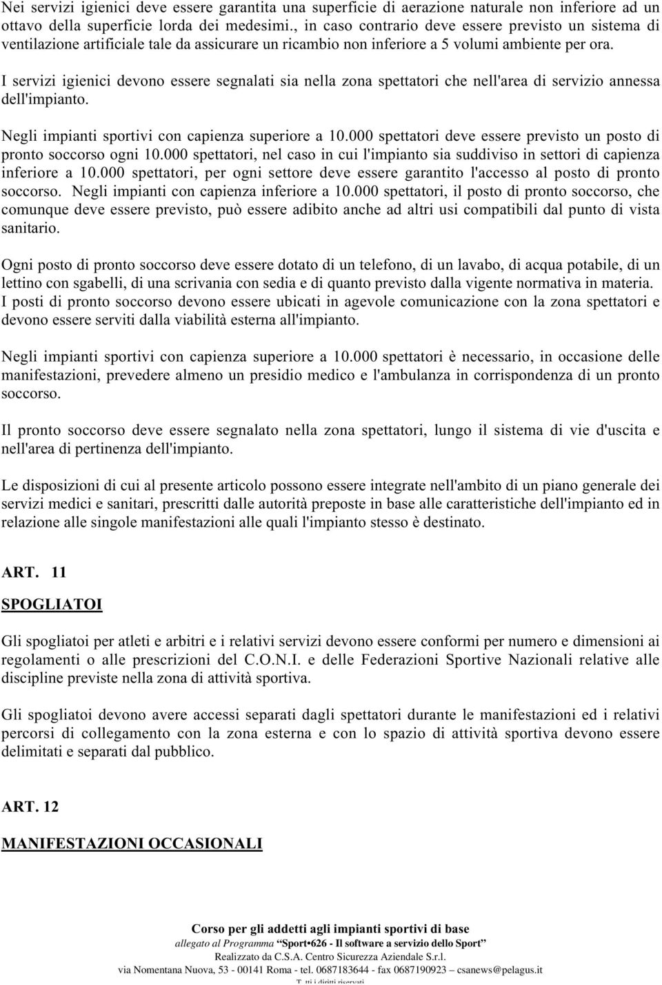 I servizi igienici devono essere segnalati sia nella zona spettatori che nell'area di servizio annessa dell'impianto. Negli impianti sportivi con capienza superiore a 10.