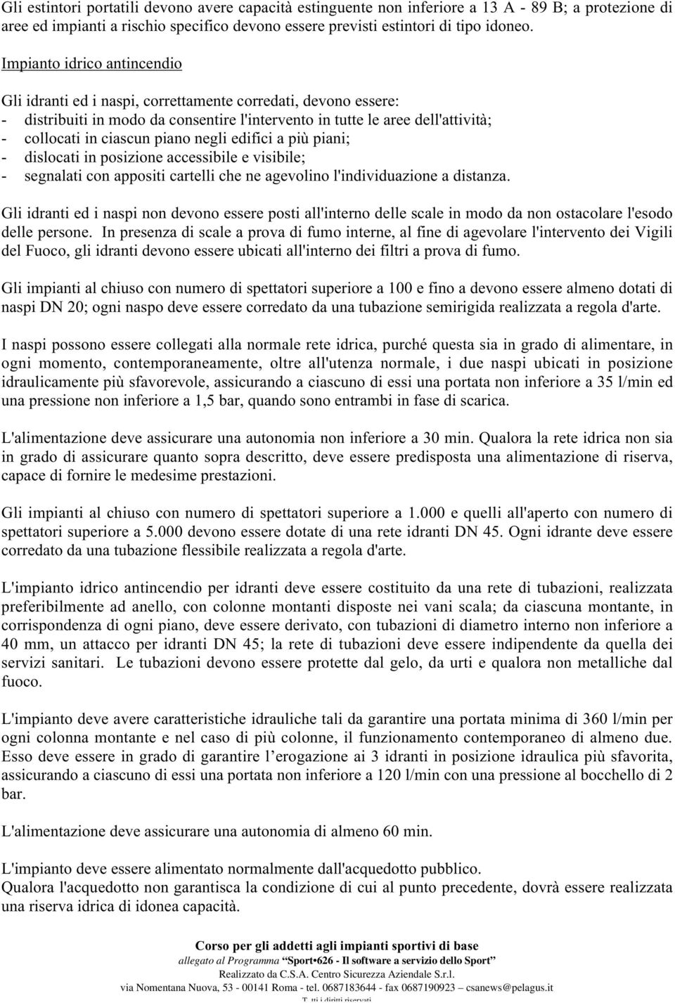 piano negli edifici a più piani; - dislocati in posizione accessibile e visibile; - segnalati con appositi cartelli che ne agevolino l'individuazione a distanza.