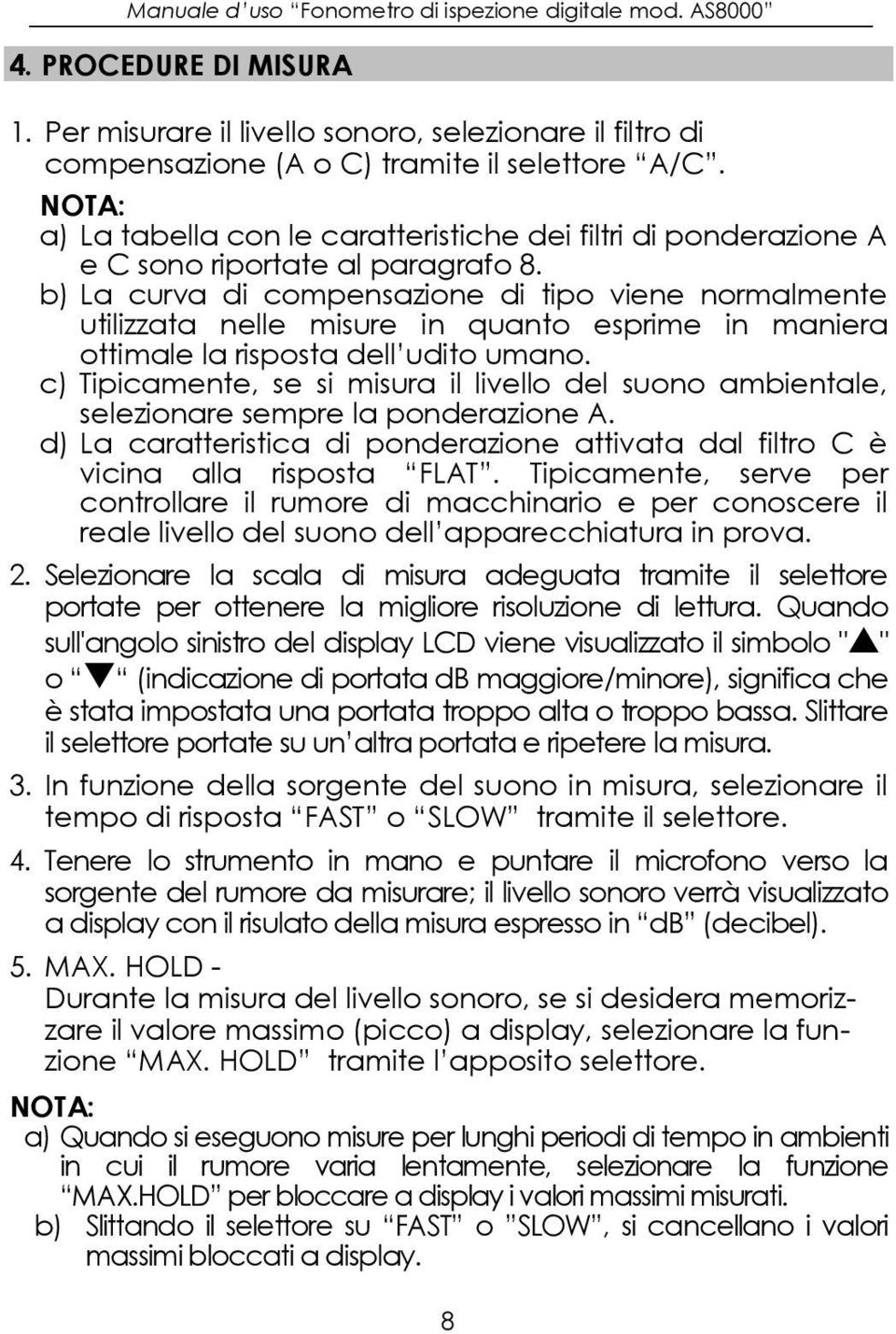 b) La curva di compensazione di tipo viene normalmente utilizzata nelle misure in quanto esprime in maniera ottimale la risposta dell udito umano.