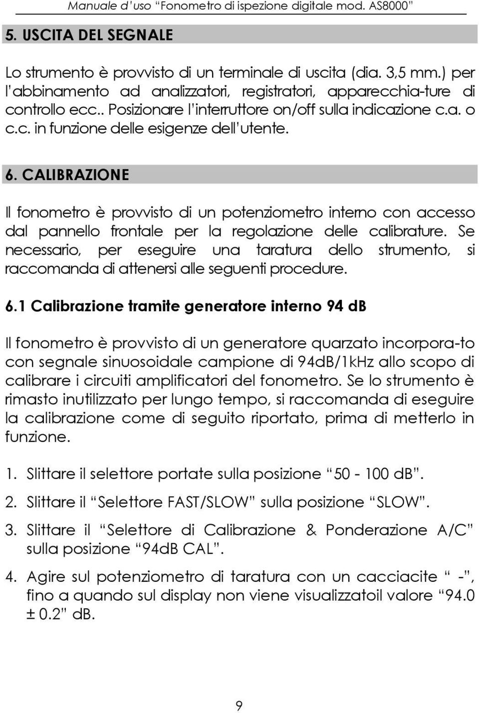 CALIBRAZIONE Il fonometro è provvisto di un potenziometro interno con accesso dal pannello frontale per la regolazione delle calibrature.