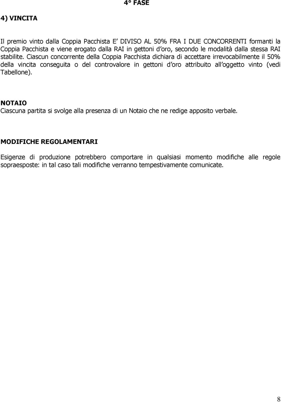 Ciascun concorrente della Coppia Pacchista dichiara di accettare irrevocabilmente il 50% della vincita conseguita o del controvalore in gettoni d oro attribuito all oggetto