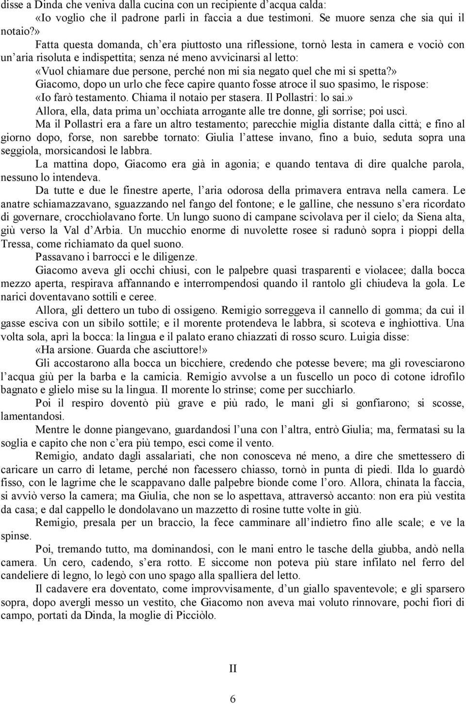 mi sia negato quel che mi si spetta?» Giacomo, dopo un urlo che fece capire quanto fosse atroce il suo spasimo, le rispose: «Io farò testamento. Chiama il notaio per stasera. Il Pollastri: lo sai.