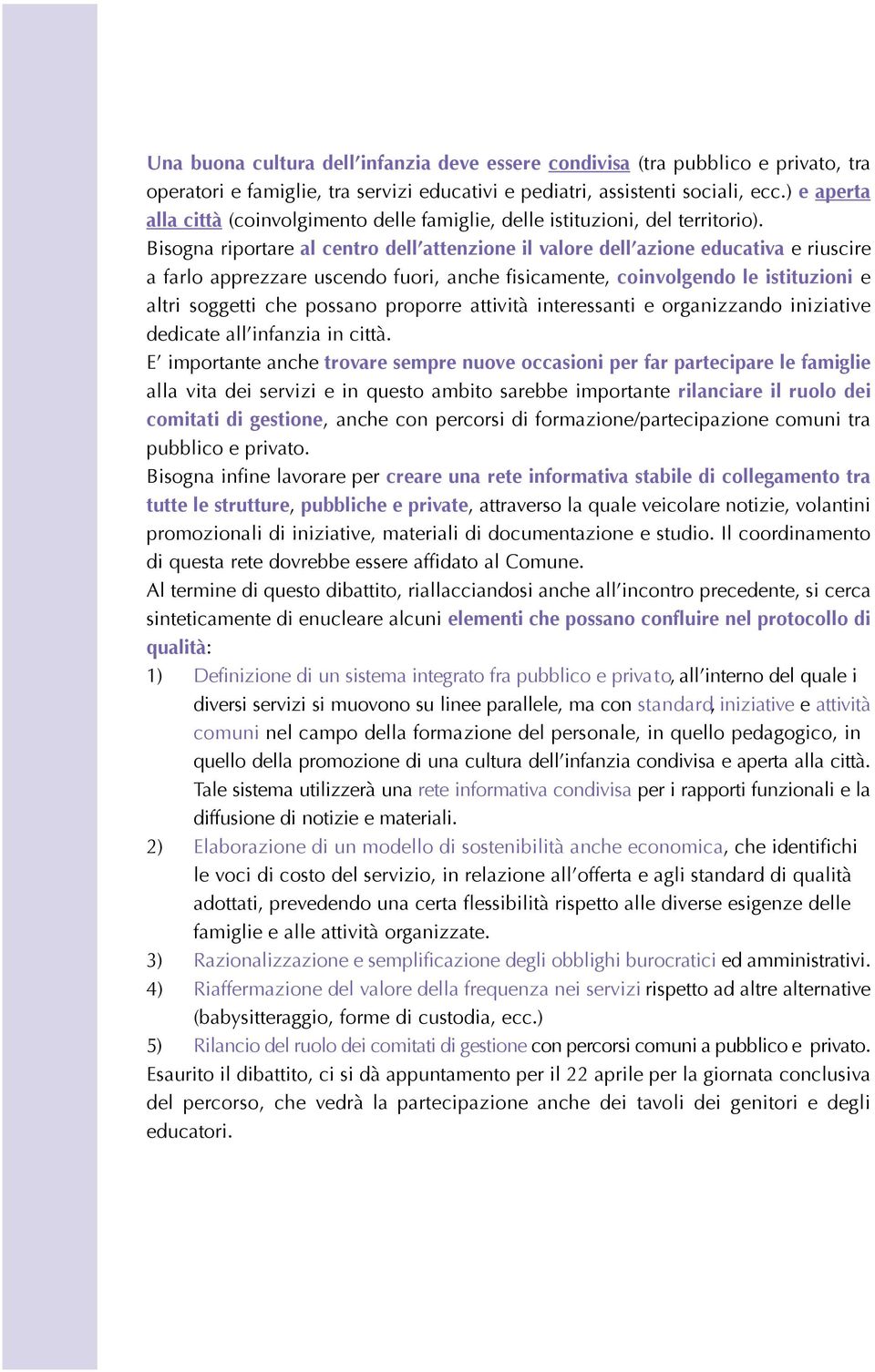 Bisogna riportare al centro dell attenzione il valore dell azione educativa e riuscire a farlo apprezzare uscendo fuori, anche fisicamente, coinvolgendo le istituzioni e altri soggetti che possano