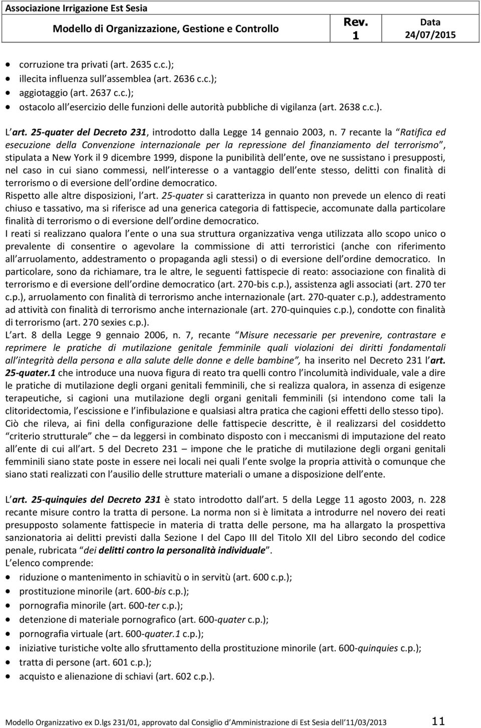 7 recante la Ratifica ed esecuzione della Convenzione internazionale per la repressione del finanziamento del terrorismo, stipulata a New York il 9 dicembre 999, dispone la punibilità dell ente, ove