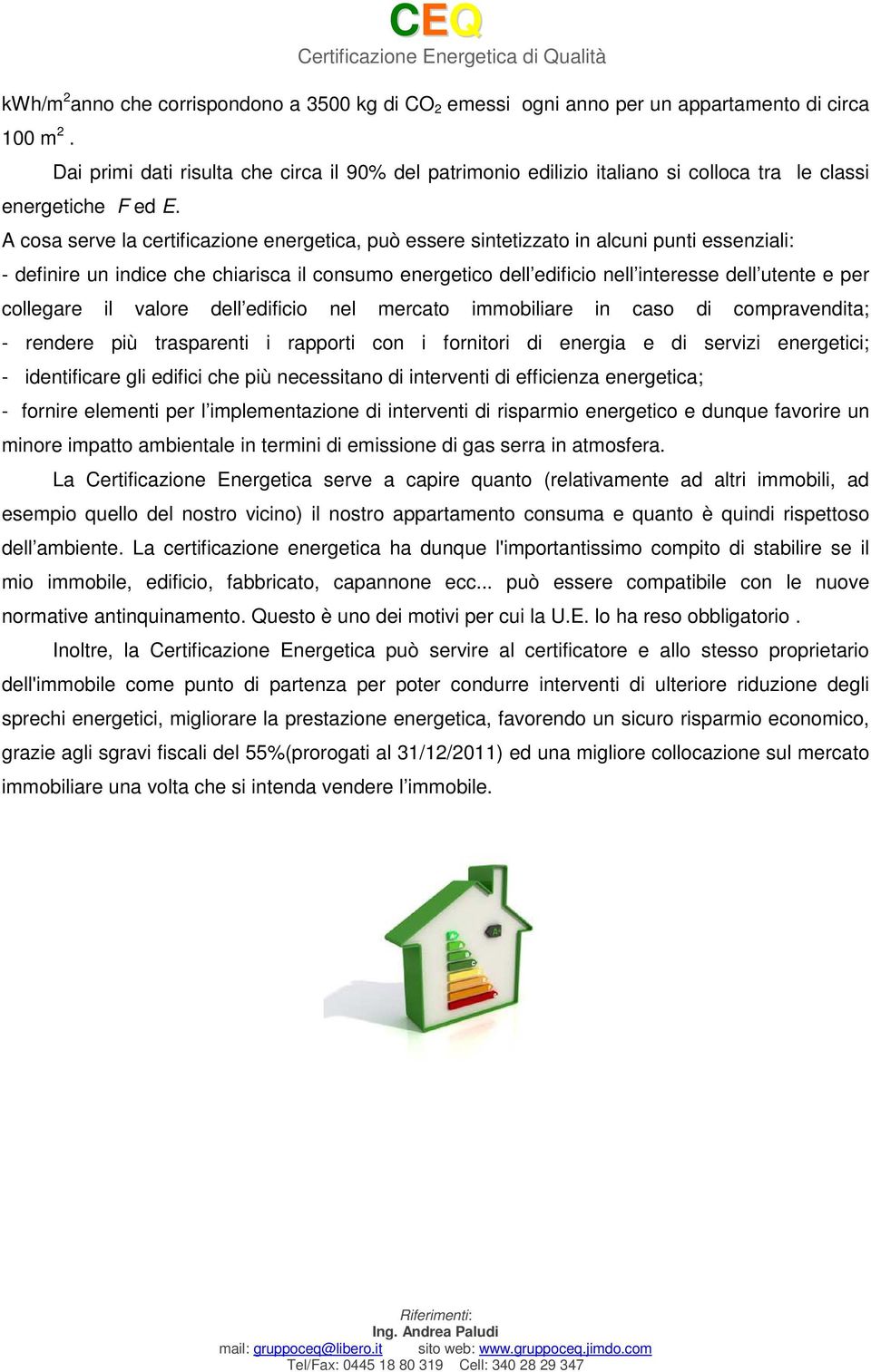 A cosa serve la certificazione energetica, può essere sintetizzato in alcuni punti essenziali: - definire un indice che chiarisca il consumo energetico dell edificio nell interesse dell utente e per