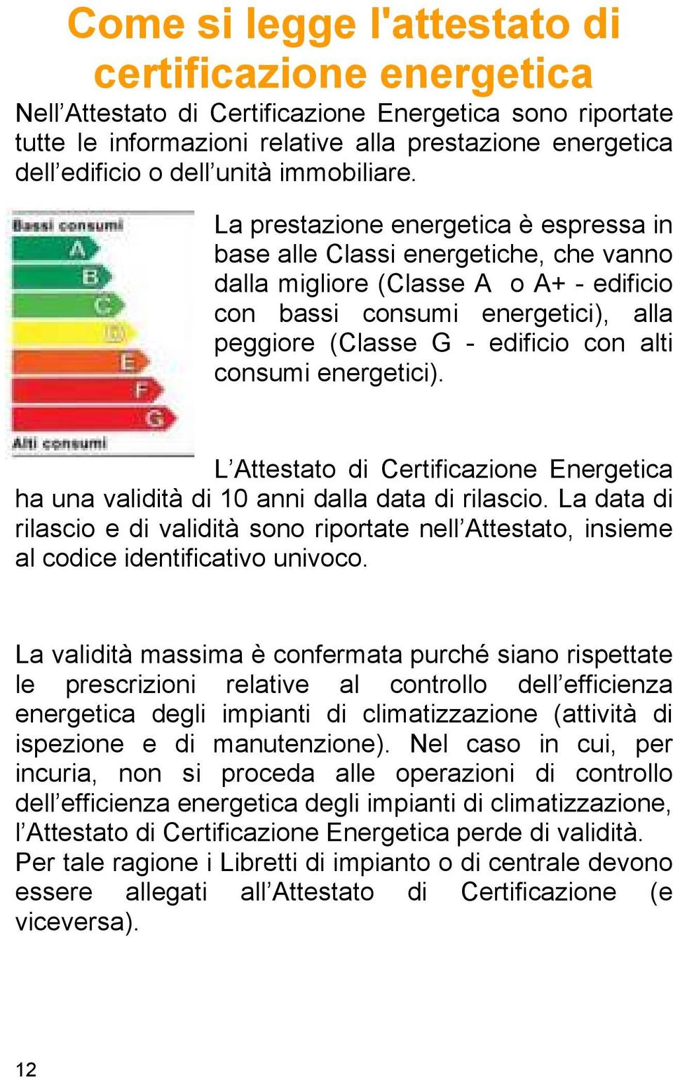 La prestazione energetica è espressa in base alle Classi energetiche, che vanno dalla migliore (Classe A o A+ - edificio con bassi consumi energetici), alla peggiore (Classe G - edificio con alti