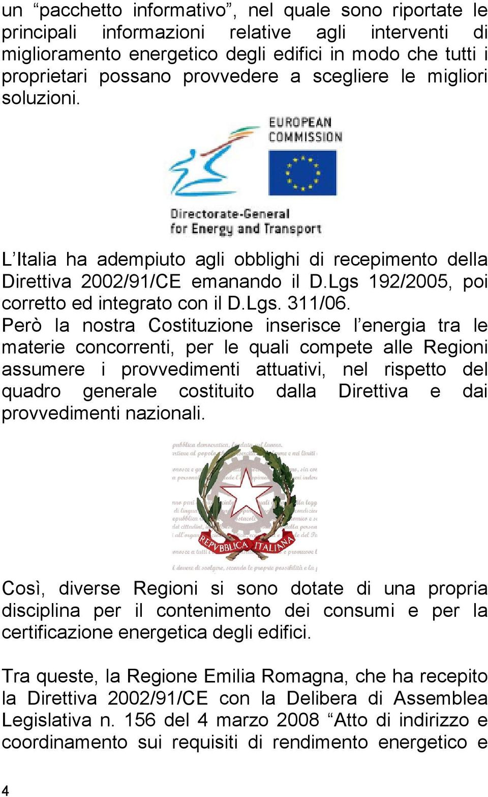 Però la nostra Costituzione inserisce l energia tra le materie concorrenti, per le quali compete alle Regioni assumere i provvedimenti attuativi, nel rispetto del quadro generale costituito dalla