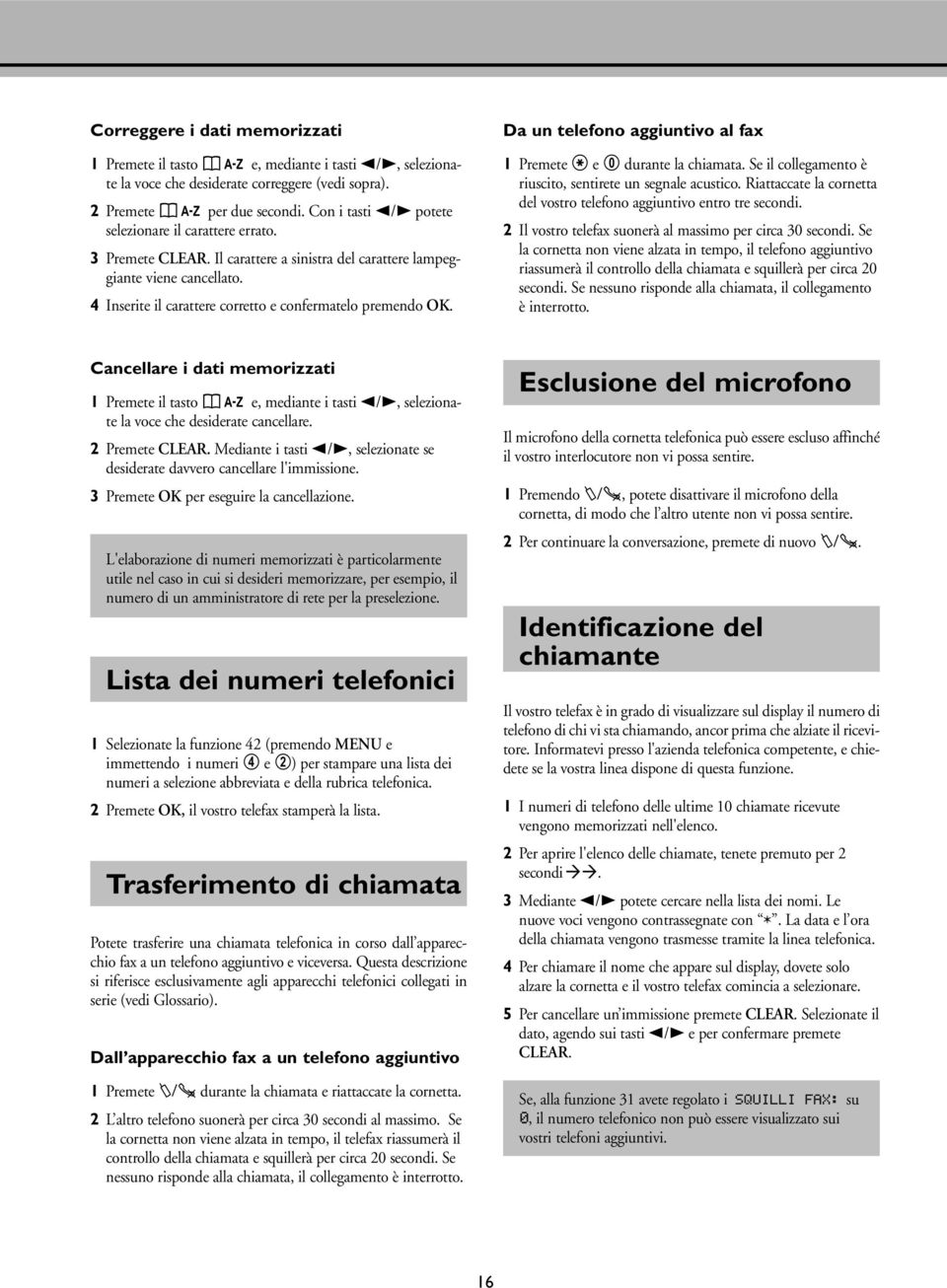 4 Inserite il carattere corretto e confermatelo premendo OK. Da un telefono aggiuntivo al fax 1 Premete * e 0 durante la chiamata. Se il collegamento è riuscito, sentirete un segnale acustico.