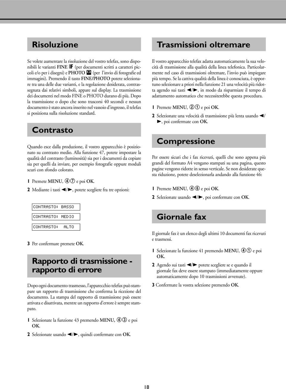 La trasmissione dei documenti nel modo FINE o PHOTO durano di più.