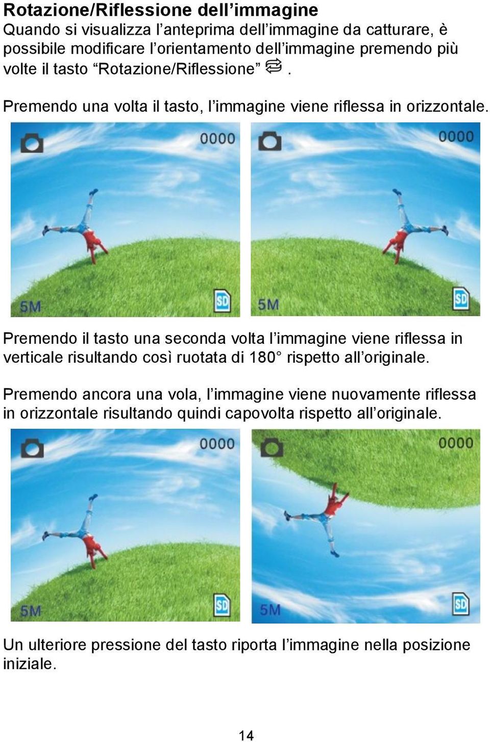 Premendo il tasto una seconda volta l immagine viene riflessa in verticale risultando così ruotata di 180 rispetto all originale.