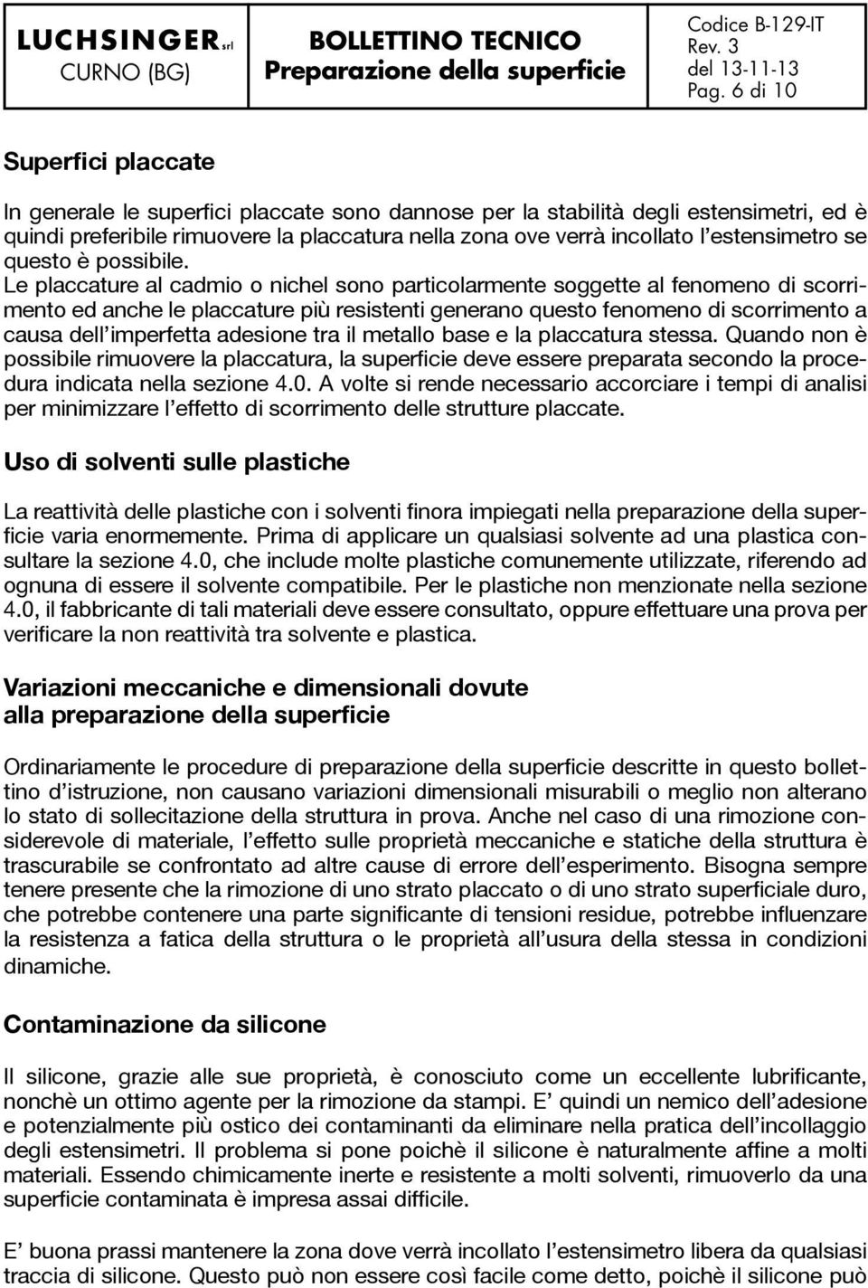 Le placcature al cadmio o nichel sono particolarmente soggette al fenomeno di scorrimento ed anche le placcature più resistenti generano questo fenomeno di scorrimento a causa dell imperfetta