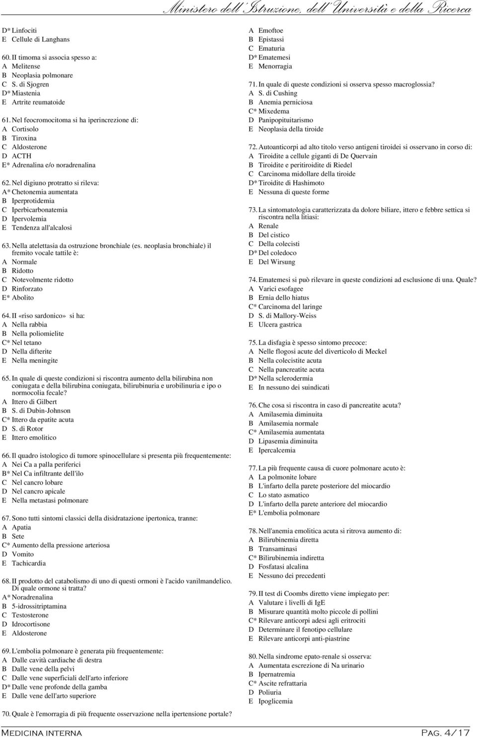 Nel digiuno protratto si rileva: A* Chetonemia aumentata B Iperprotidemia C Iperbicarbonatemia D Ipervolemia E Tendenza all'alcalosi 63.Nella atelettasia da ostruzione bronchiale (es.