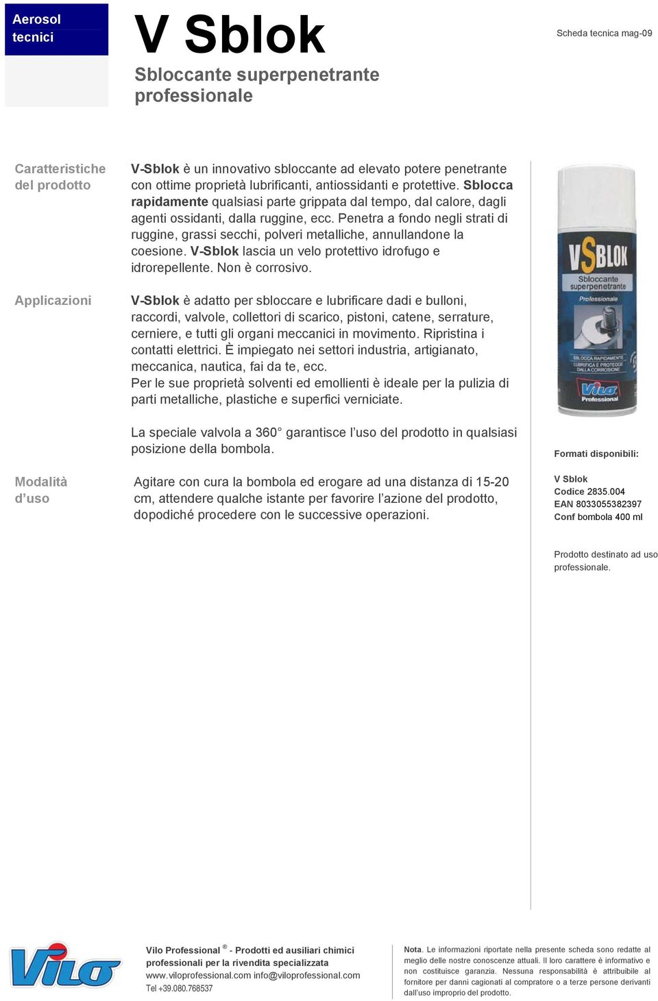 Penetra a fondo negli strati di ruggine, grassi secchi, polveri metalliche, annullandone la coesione. V-Sblok lascia un velo protettivo idrofugo e idrorepellente. Non è corrosivo.