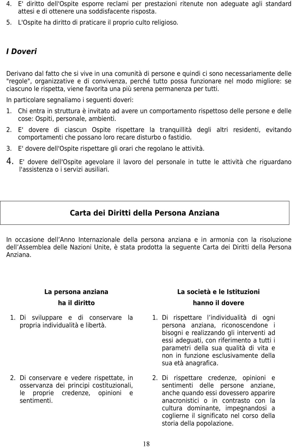 I Doveri Derivano dal fatto che si vive in una comunità di persone e quindi ci sono necessariamente delle "regole", organizzative e di convivenza, perché tutto possa funzionare nel modo migliore: se