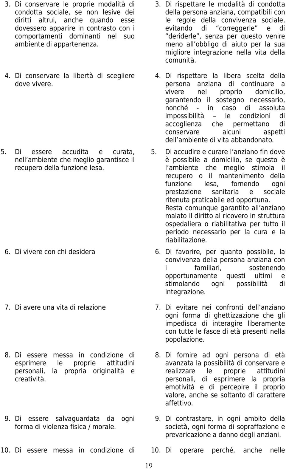 Di rispettare le modalità di condotta della persona anziana, compatibili con le regole della convivenza sociale, evitando di correggerle e di deriderle, senza per questo venire meno all obbligo di