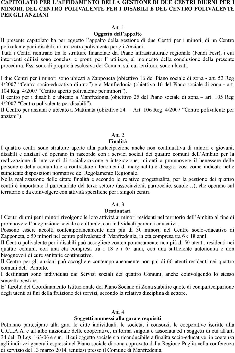 Tutti i Centri rientrano tra le strutture finanziate dal Piano infrastrutturale regionale (Fondi Fesr), i cui interventi edilizi sono conclusi e pronti per l utilizzo, al momento della conclusione