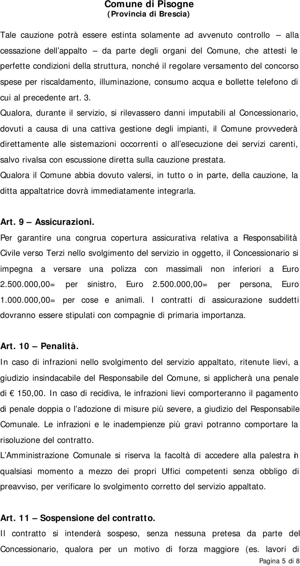 Qualora, durante il servizio, si rilevassero danni imputabili al Concessionario, dovuti a causa di una cattiva gestione degli impianti, il Comune provvederà direttamente alle sistemazioni occorrenti