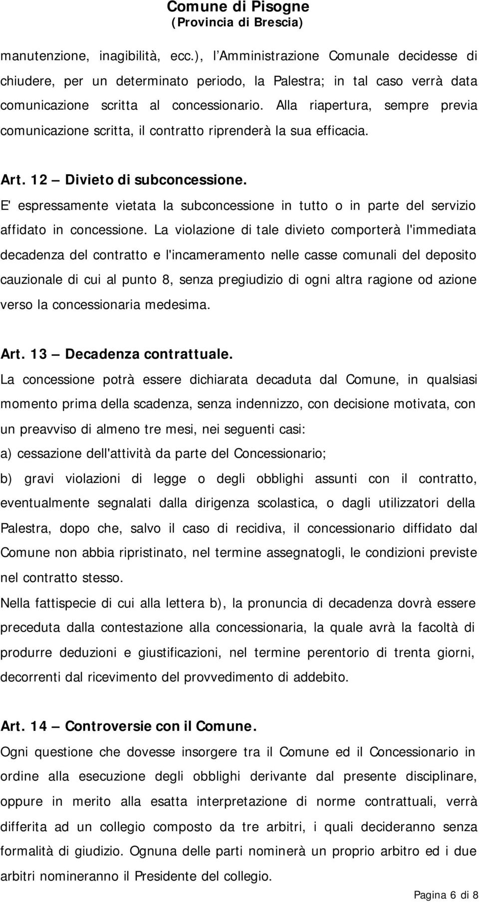 E' espressamente vietata la subconcessione in tutto o in parte del servizio affidato in concessione.