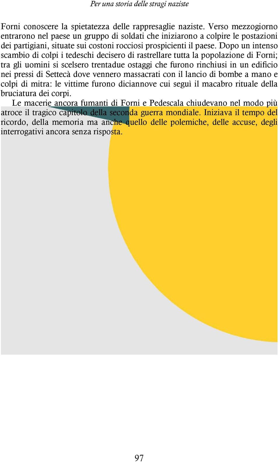 Dopo un intenso scambio di colpi i tedeschi decisero di rastrellare tutta la popolazione di Forni; tra gli uomini si scelsero trentadue ostaggi che furono rinchiusi in un edificio nei pressi di