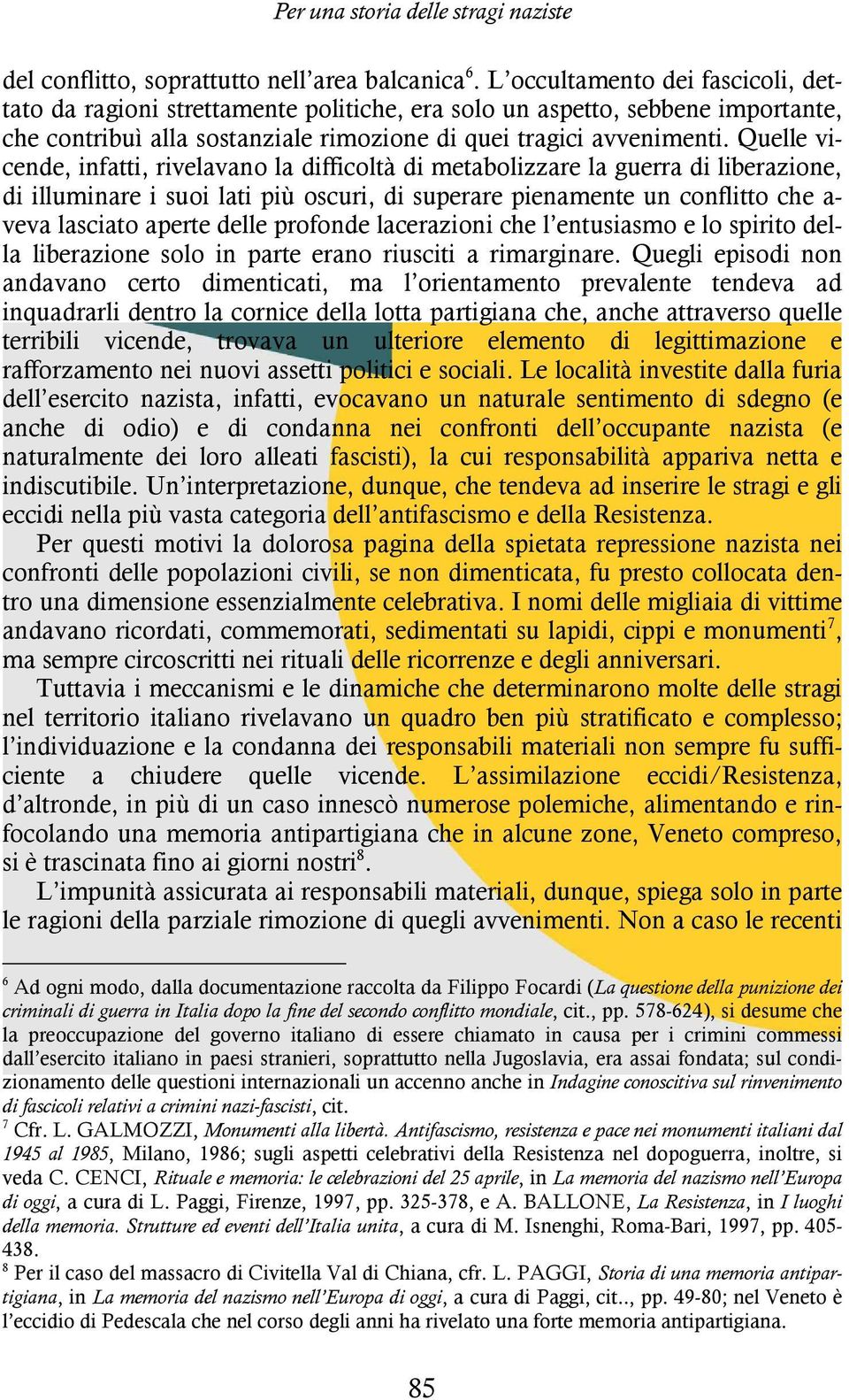 Quelle vicende, infatti, rivelavano la difficoltà di metabolizzare la guerra di liberazione, di illuminare i suoi lati più oscuri, di superare pienamente un conflitto che a- veva lasciato aperte