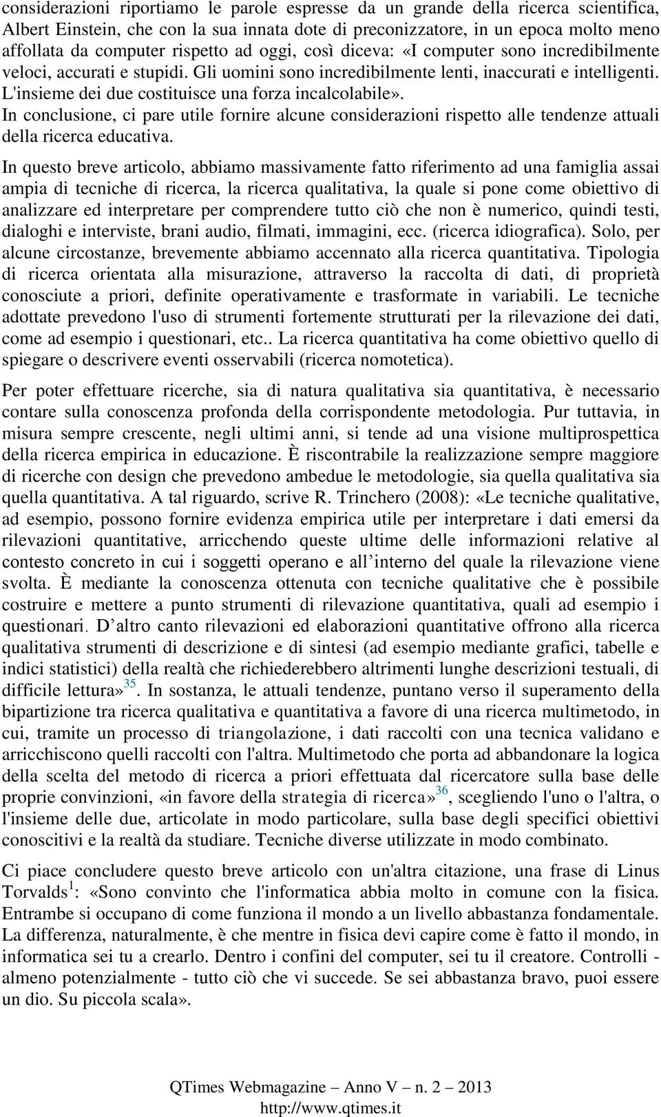 L'insieme dei due costituisce una forza incalcolabile». In conclusione, ci pare utile fornire alcune considerazioni rispetto alle tendenze attuali della ricerca educativa.