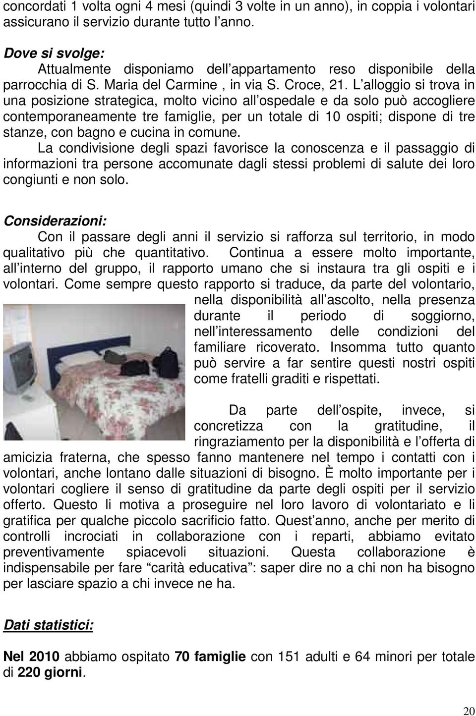 L alloggio si trova in una posizione strategica, molto vicino all ospedale e da solo può accogliere contemporaneamente tre famiglie, per un totale di 10 ospiti; dispone di tre stanze, con bagno e